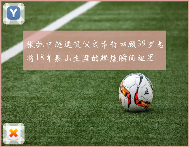 张弛中超退役仪式举行回顾39岁老将18年泰山生涯的辉煌瞬间组图