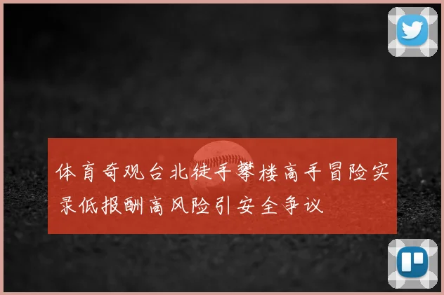 体育奇观台北徒手攀楼高手冒险实录低报酬高风险引安全争议