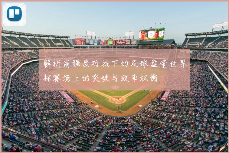解析高强度对抗下的足球盘带世界杯赛场上的突破与效率权衡
