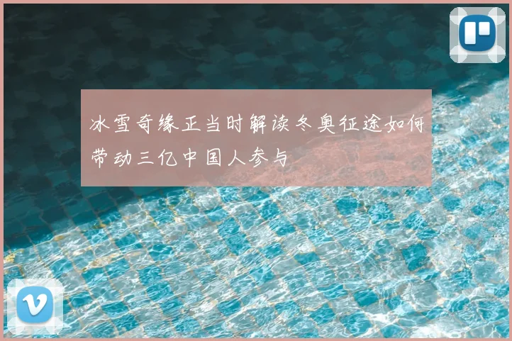 冰雪奇缘正当时解读冬奥征途如何带动三亿中国人参与