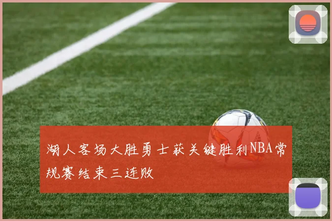 湖人客场大胜勇士获关键胜利NBA常规赛结束三连败