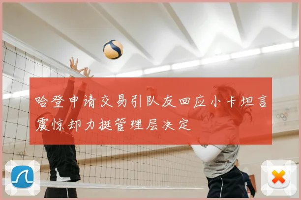 哈登申请交易引队友回应小卡坦言震惊却力挺管理层决定