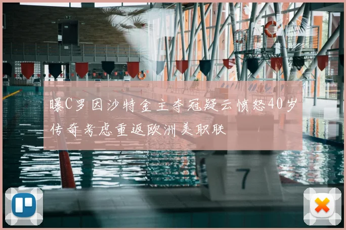 曝C罗因沙特金主夺冠疑云愤怒40岁传奇考虑重返欧洲美职联