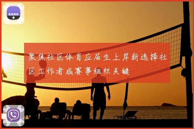 聚焦社区体育应届生上岸新选择社区工作者成赛事组织关键