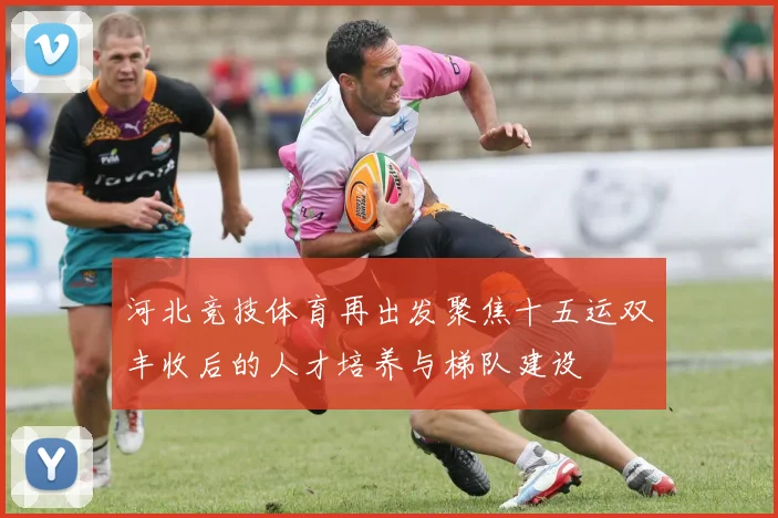 河北竞技体育再出发聚焦十五运双丰收后的人才培养与梯队建设